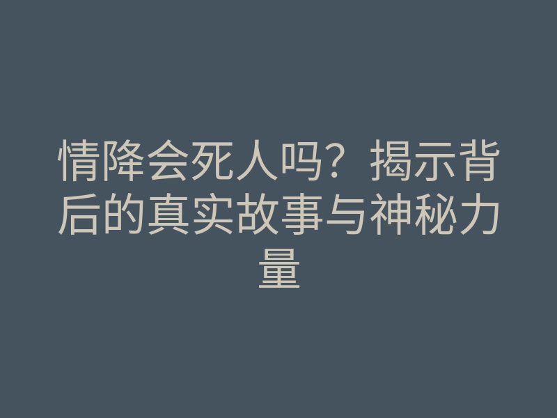 情降会死人吗?揭示背后的真实故事与神秘力量