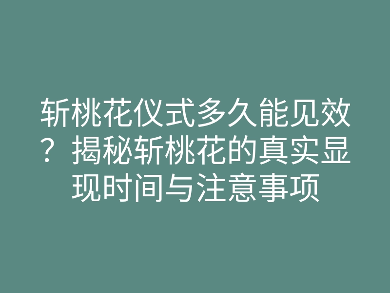 斩桃花仪式多久能见效?揭秘斩桃花的真实显现时间与注意事项