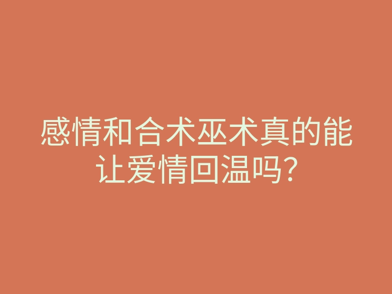 感情和合术巫术真的能让爱情回温吗?