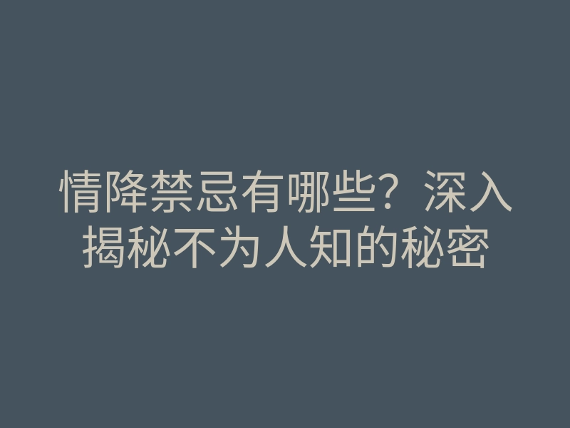 情降禁忌有哪些?深入揭秘不为人知的秘密