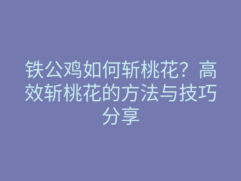 铁公鸡如何斩桃花?高效斩桃花的方法与技巧分享