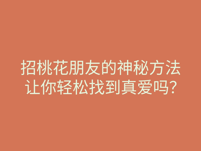 招桃花朋友的神秘方法让你轻松找到真爱吗?
