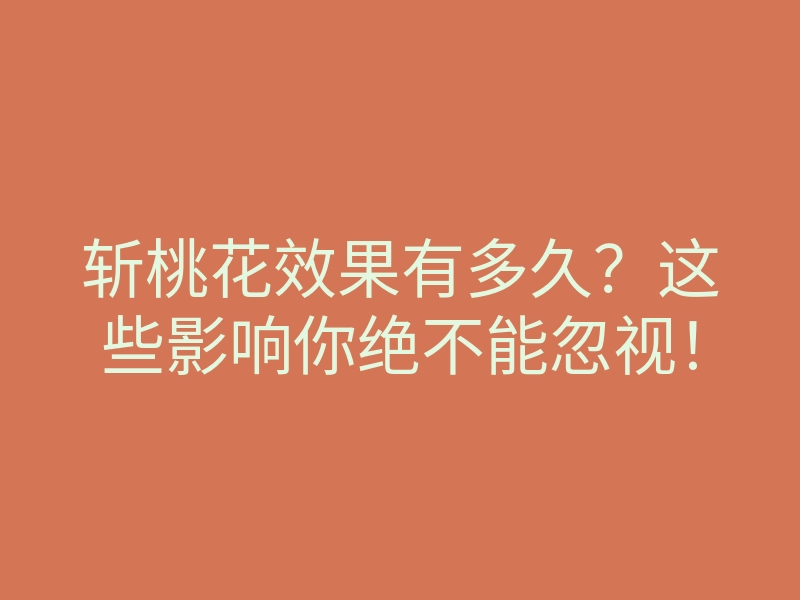 斩桃花效果有多久?这些影响你绝不能忽视!
