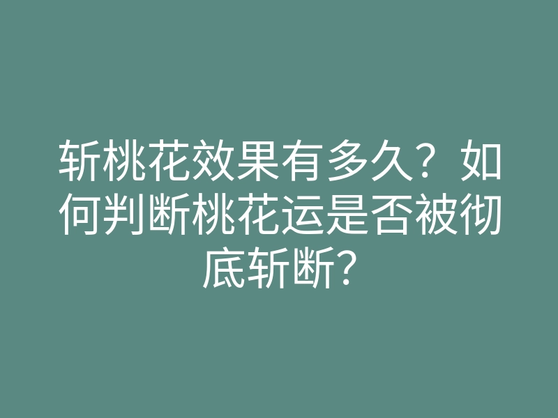斩桃花效果有多久?如何判断桃花运是否被彻底斩断?