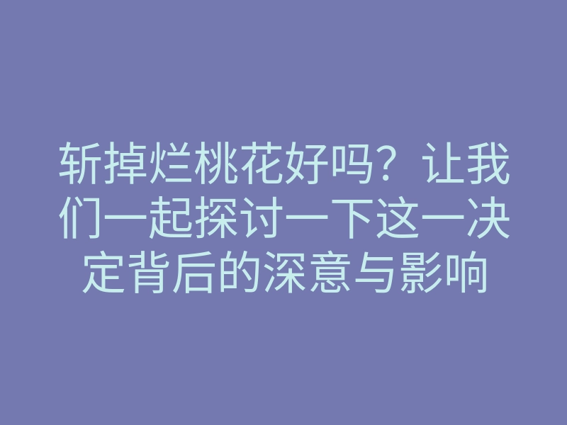 斩掉烂桃花好吗?让我们一起探讨一下这一决定背后的深意与影响