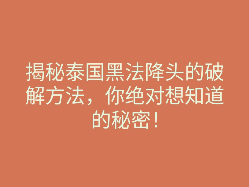 揭秘泰国黑法降头的破解方法,你绝对想知道的秘密!