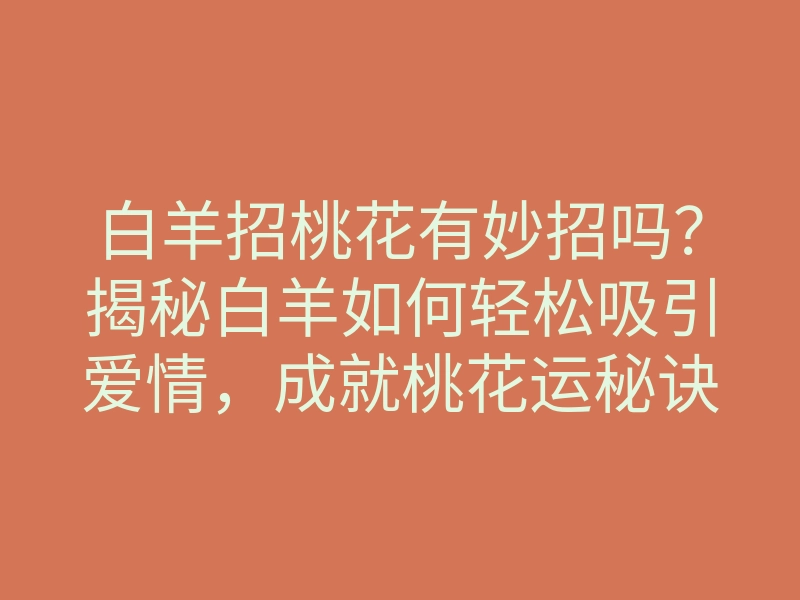 白羊招桃花有妙招吗?揭秘白羊如何轻松吸引爱情,成就桃花运秘诀!