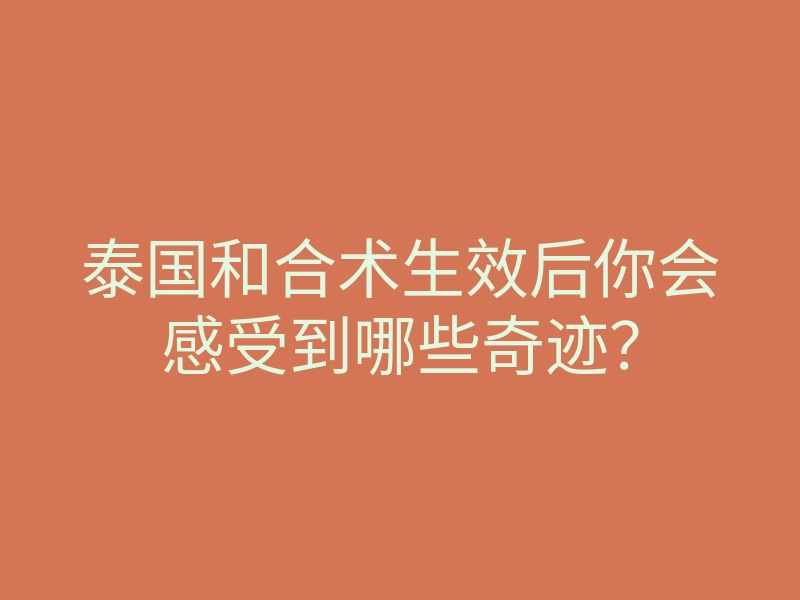 泰国和合术生效后你会感受到哪些奇迹?