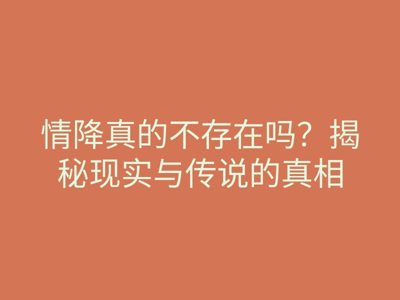 情降真的不存在吗?揭秘现实与传说的真相