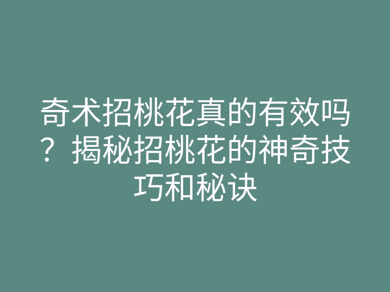 奇术招桃花真的有效吗?揭秘招桃花的神奇技巧和秘诀