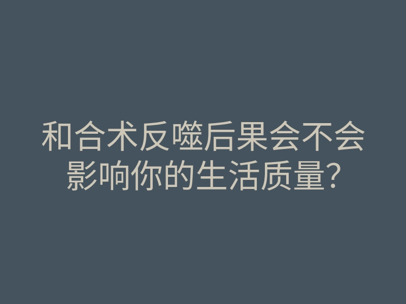 和合术反噬后果会不会影响你的生活质量?