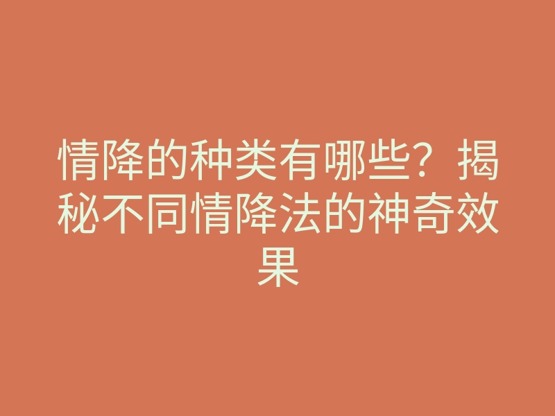 情降的种类有哪些?揭秘不同情降法的神奇效果