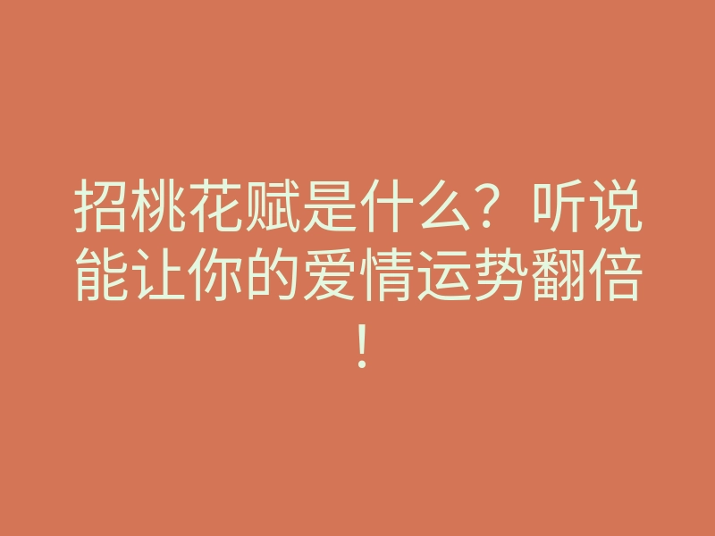 招桃花赋是什么?听说能让你的爱情运势翻倍!