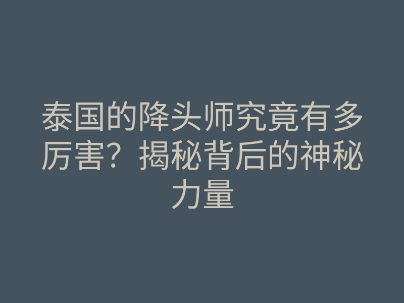 泰国的降头师究竟有多厉害?揭秘背后的神秘力量