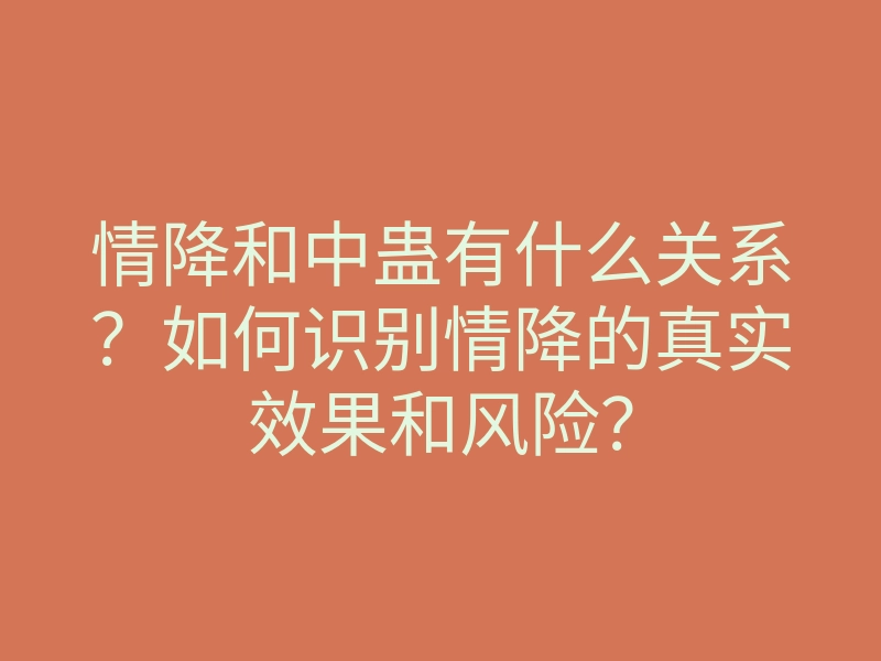 情降和中蛊有什么关系?如何识别情降的真实效果和风险?
