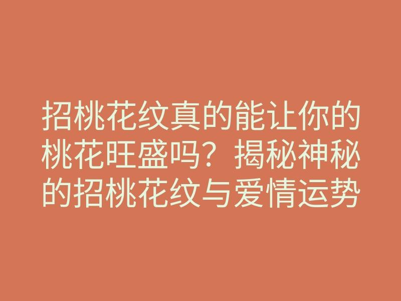 招桃花纹真的能让你的桃花旺盛吗?揭秘神秘的招桃花纹与爱情运势!