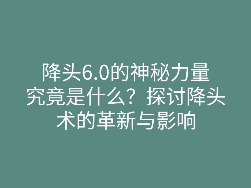 降头6.0的神秘力量究竟是什么?探讨降头术的革新与影响