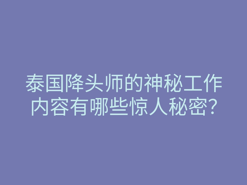 泰国降头师的神秘工作内容有哪些惊人秘密?