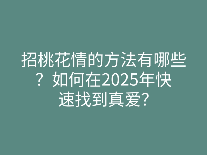 招桃花情的方法有哪些?如何在2025年快速找到真爱?