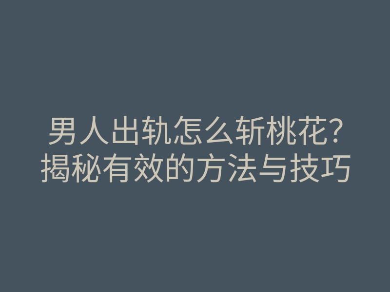 男人出轨怎么斩桃花?揭秘有效的方法与技巧