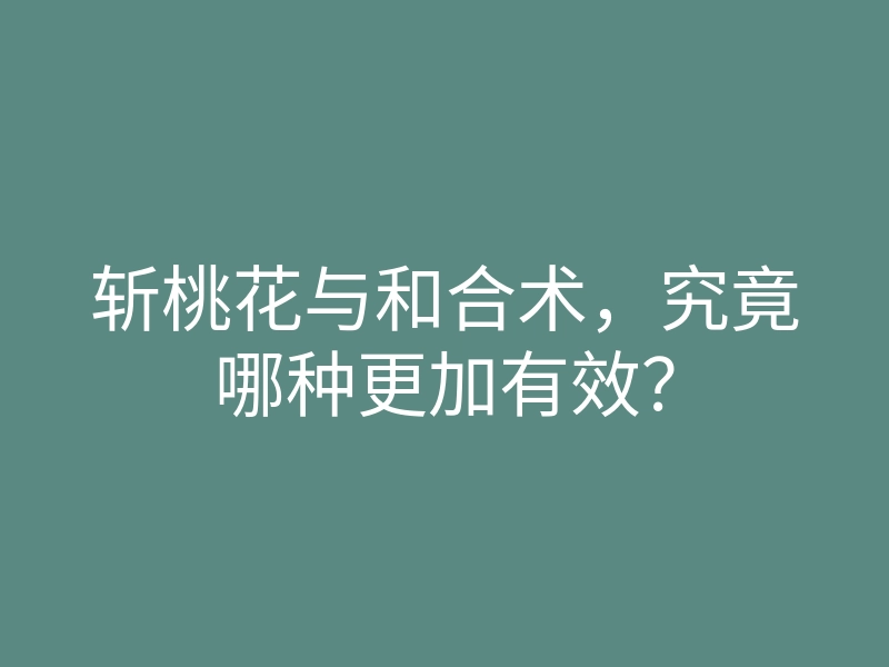 斩桃花与和合术,究竟哪种更加有效?