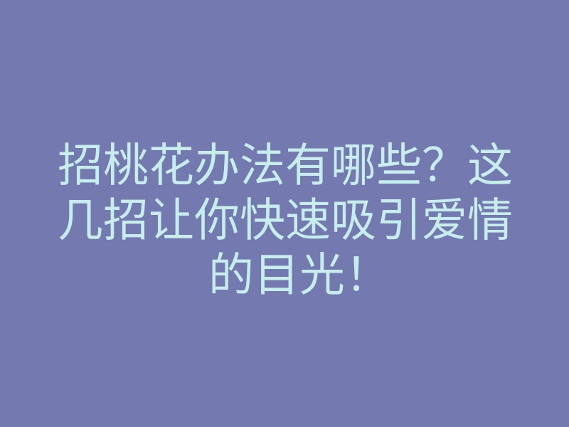 招桃花办法有哪些?这几招让你快速吸引爱情的目光!