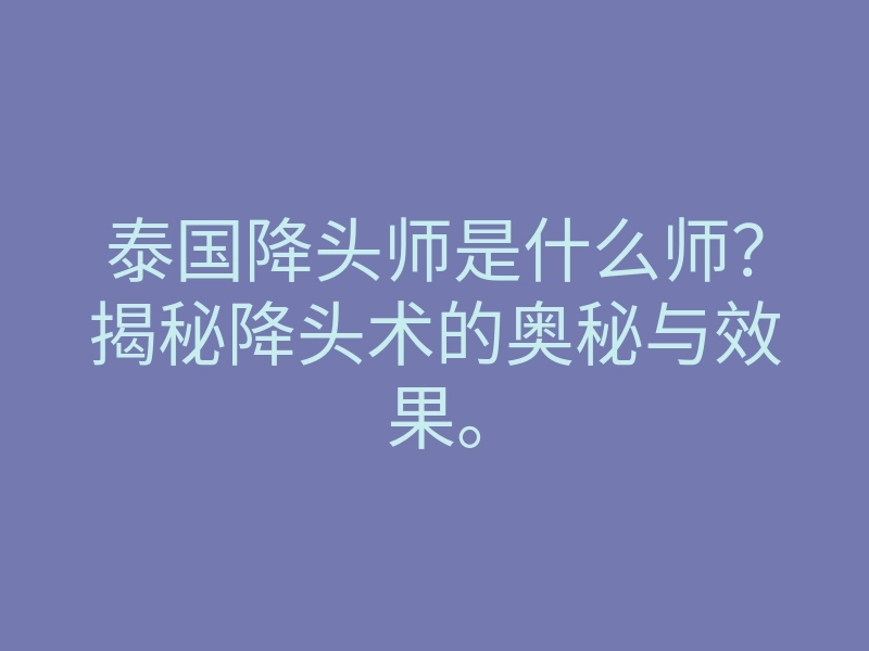 泰国降头师是什么师?揭秘降头术的奥秘与效果。