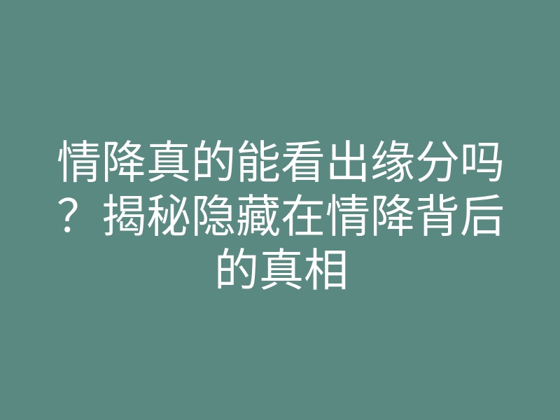 情降真的能看出缘分吗?揭秘隐藏在情降背后的真相