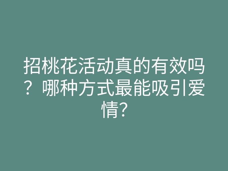 招桃花活动真的有效吗?哪种方式最能吸引爱情?