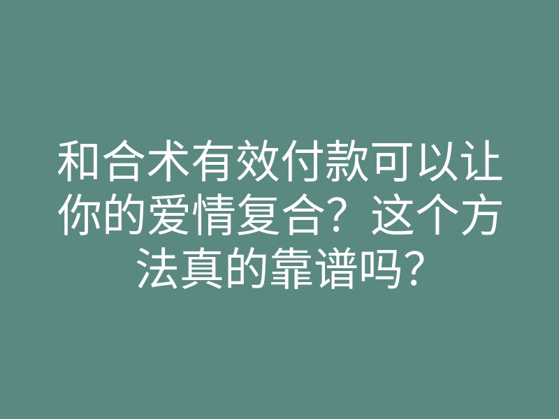 和合术有效付款可以让你的爱情复合?这个方法真的靠谱吗?