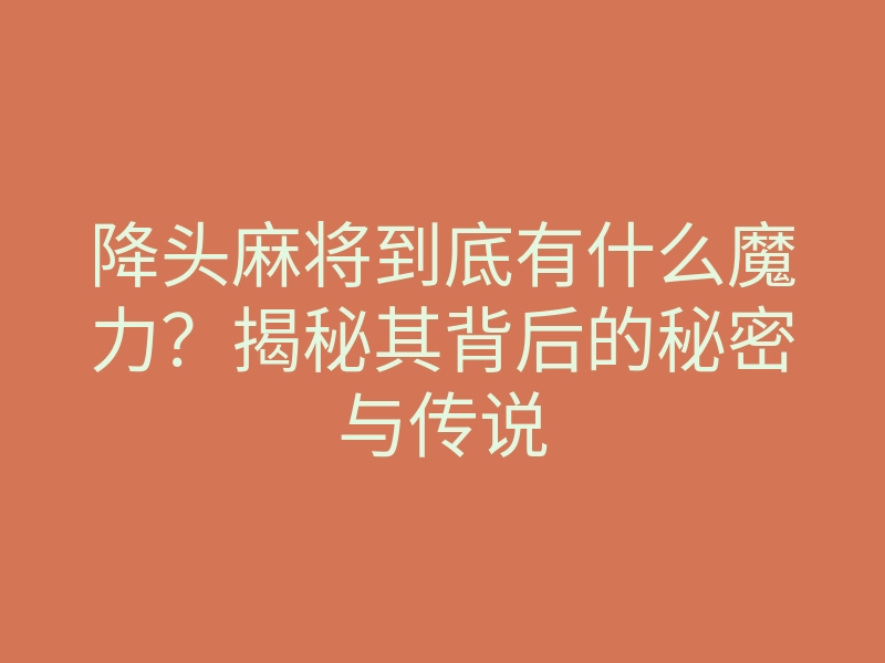 降头麻将到底有什么魔力?揭秘其背后的秘密与传说