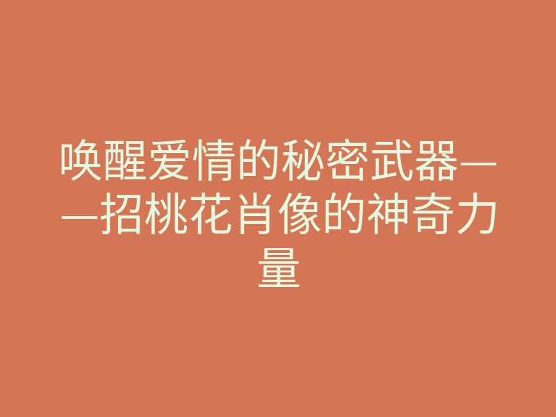 唤醒爱情的秘密武器——招桃花肖像的神奇力量