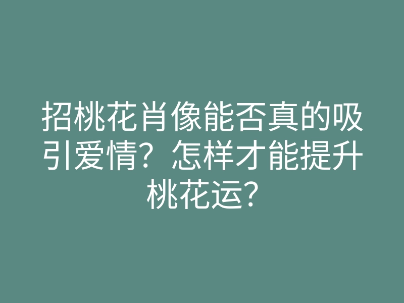 招桃花肖像能否真的吸引爱情?怎样才能提升桃花运?