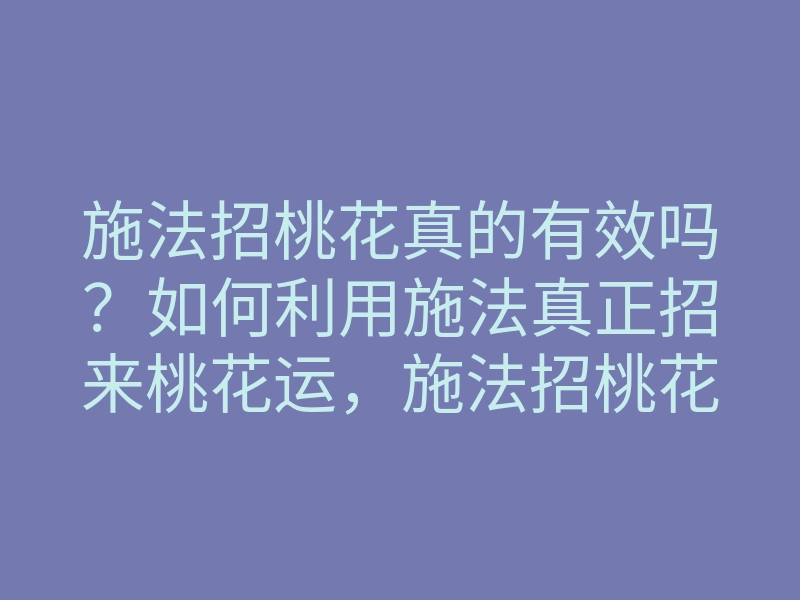 施法招桃花真的有效吗?如何利用施法真正招来桃花运,施法招桃花的方法与技巧
