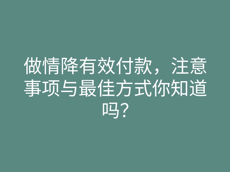 做情降有效付款,注意事项与最佳方式你知道吗?