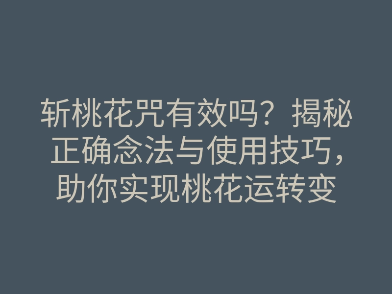 斩桃花咒有效吗?揭秘正确念法与使用技巧,助你实现桃花运转变