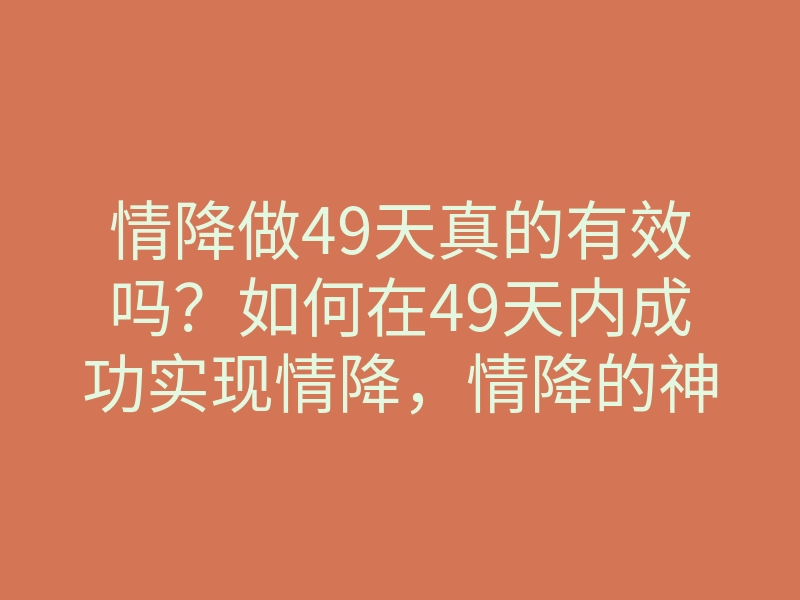 情降做49天真的有效吗?如何在49天内成功实现情降,情降的神奇方法与秘诀