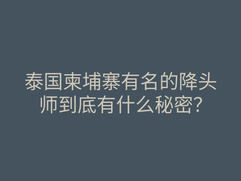 泰国柬埔寨有名的降头师到底有什么秘密?