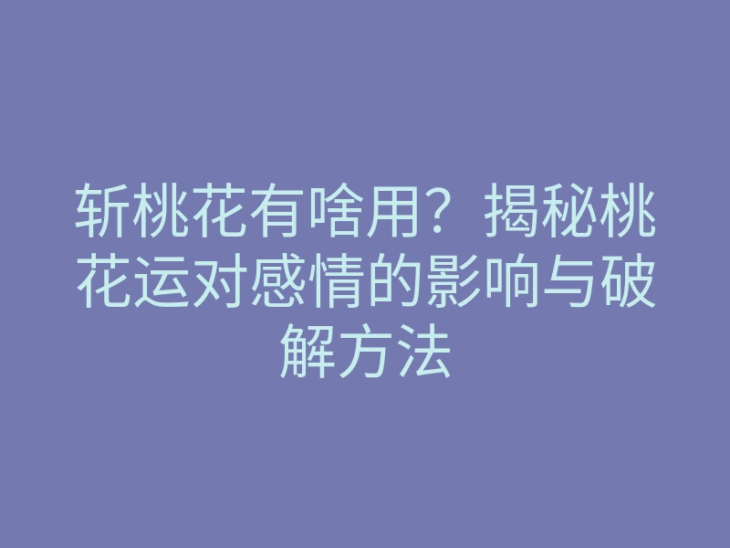 斩桃花有啥用?揭秘桃花运对感情的影响与破解方法