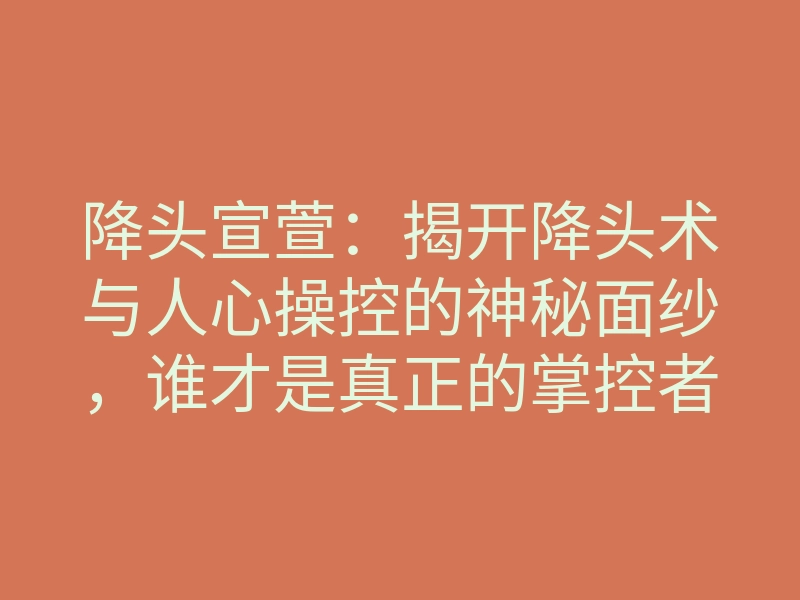 降头宣萱:揭开降头术与人心操控的神秘面纱,谁才是真正的掌控者?