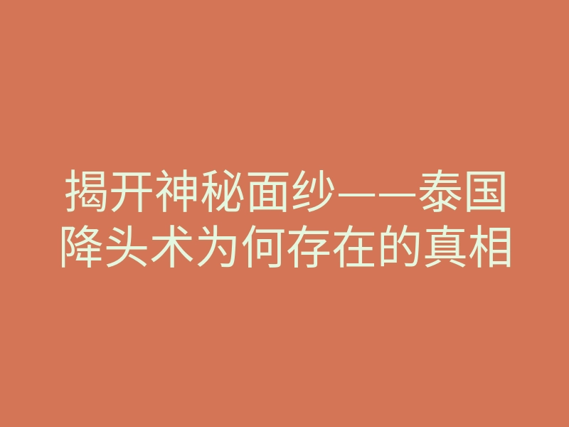 揭开神秘面纱——泰国降头术为何存在的真相
