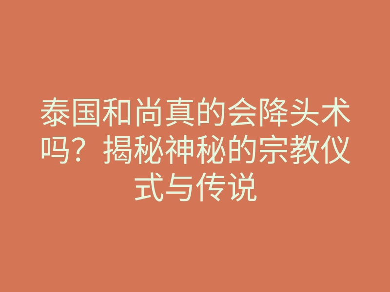 泰国和尚真的会降头术吗?揭秘神秘的宗教仪式与传说