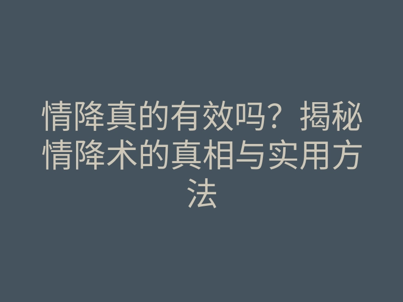 情降真的有效吗？揭秘情降术的真相与实用方法