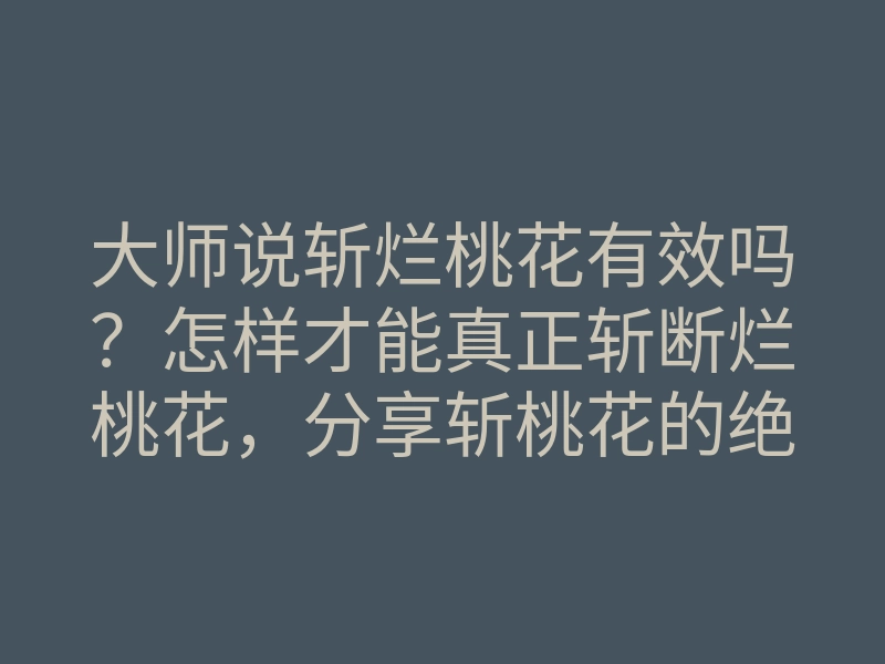 大师说斩烂桃花有效吗?怎样才能真正斩断烂桃花,分享斩桃花的绝招