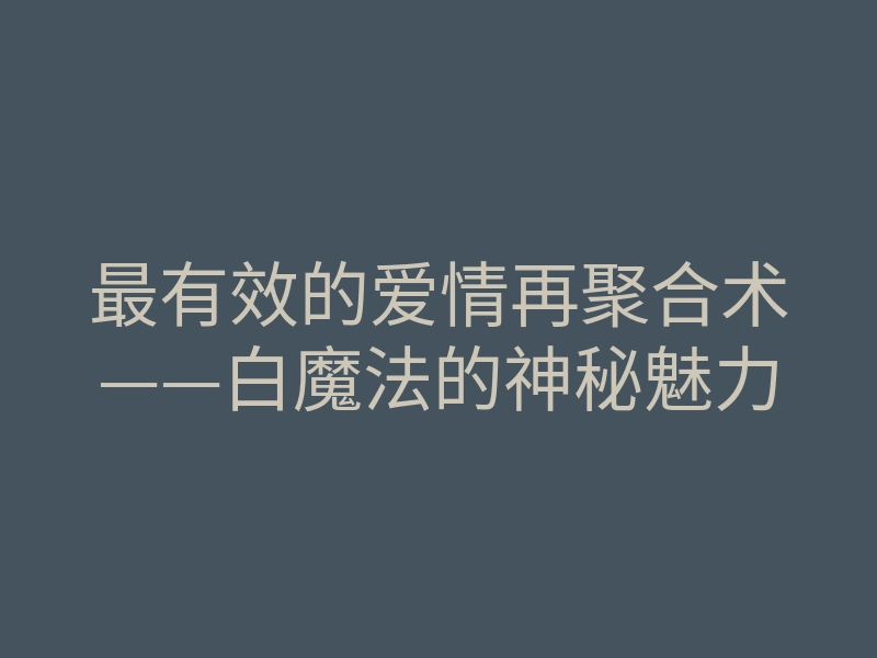 最有效的爱情再聚合术——白魔法的神秘魅力