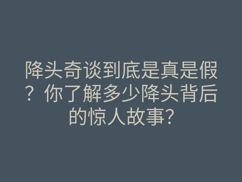 降头奇谈到底是真是假?你了解多少降头背后的惊人故事?