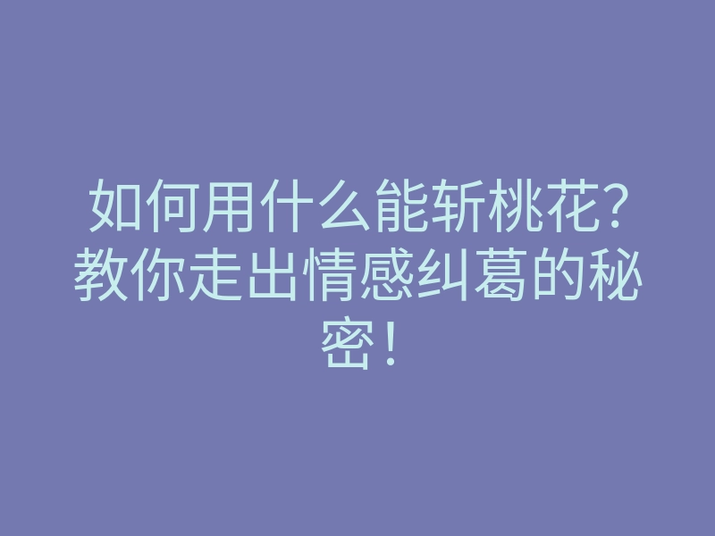 如何用什么能斩桃花?教你走出情感纠葛的秘密!