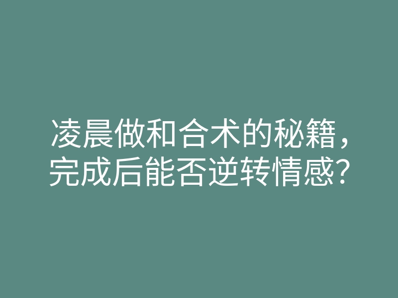 凌晨做和合术的秘籍,完成后能否逆转情感?