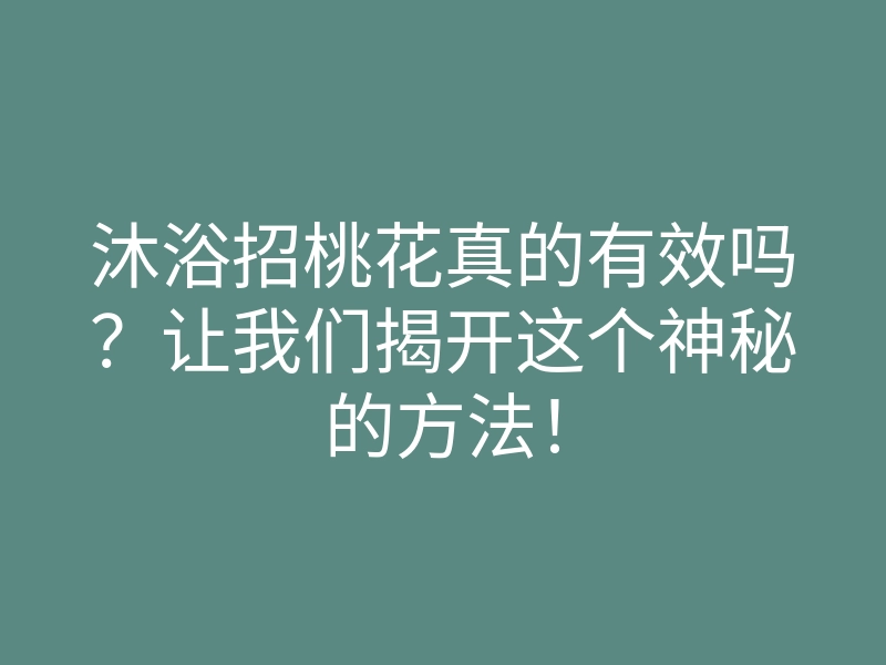 沐浴招桃花真的有效吗?让我们揭开这个神秘的方法!