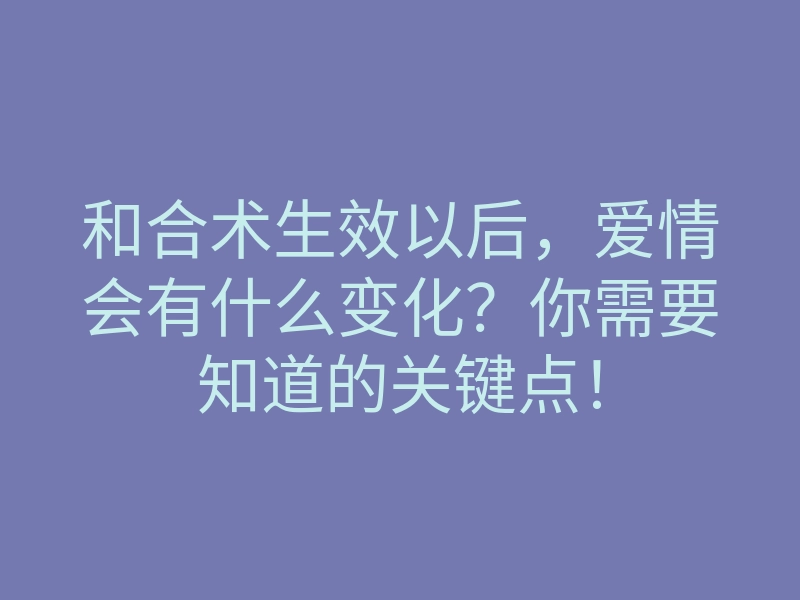 和合术生效以后,爱情会有什么变化?你需要知道的关键点!